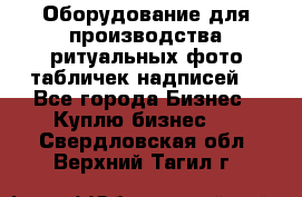 Оборудование для производства ритуальных фото,табличек,надписей. - Все города Бизнес » Куплю бизнес   . Свердловская обл.,Верхний Тагил г.